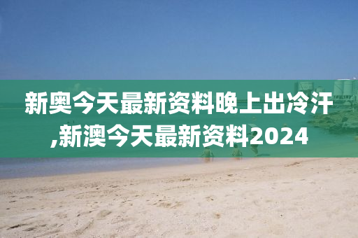 新澳今天最新资料晚上出冷汗,经典解释落实_户外版4.528