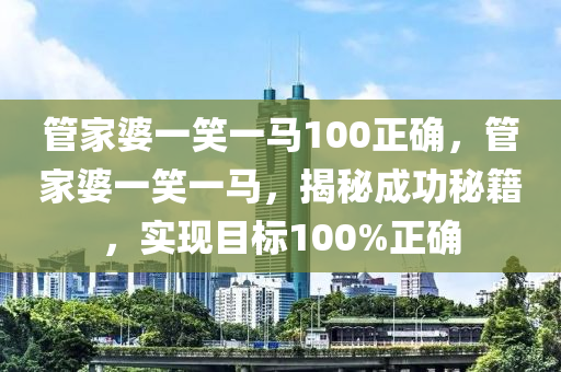 管家婆一笑一马100正确,效率资料解释落实_精英版9.368