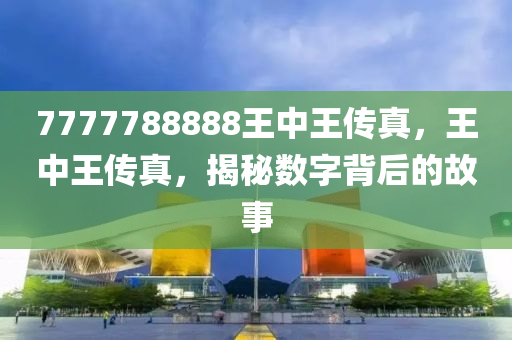 7777788888王中王传真,效率资料解释落实_精英版9.368