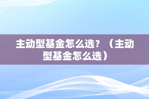 主动型基金详解，内涵与特点全面解读