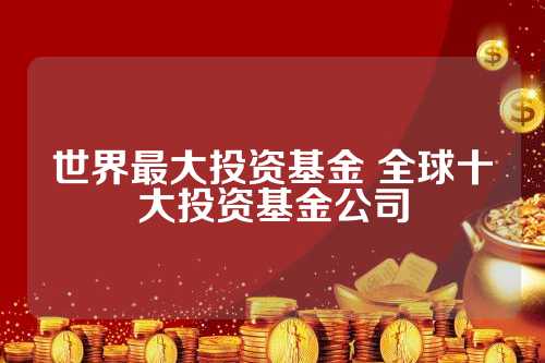 全球十大基金公司排名与影响力深度解析