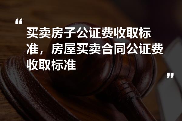 房产买卖协议公证费全解析，收费标准与流程概览